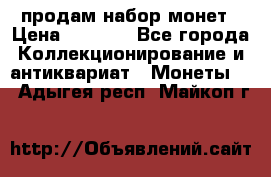 продам набор монет › Цена ­ 7 000 - Все города Коллекционирование и антиквариат » Монеты   . Адыгея респ.,Майкоп г.